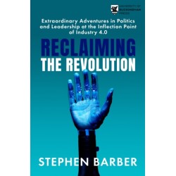 Reclaiming the Revolution: Extraordinary Adventures in Politics and Leadership at the Inflection Point of Industry 4.0