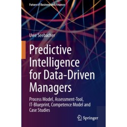 Predictive Intelligence for Data-Driven Managers: Process Model, Assessment-Tool, IT-Blueprint, Competence Model and Case Studies