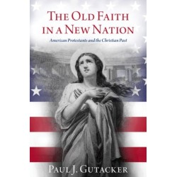 The Old Faith in a New Nation: American Protestants and the Christian Past