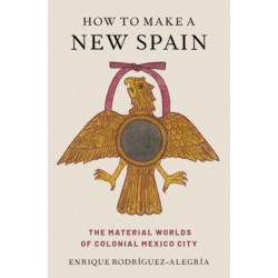 How to Make a New Spain: The Material Worlds of Colonial Mexico City
