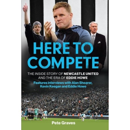 Here to Compete: The Inside Story of Newcastle United and the Era of Eddie Howe