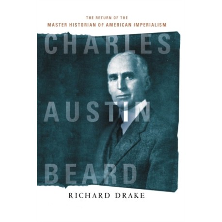 Charles Austin Beard: The Return of the Master Historian of American Imperialism
