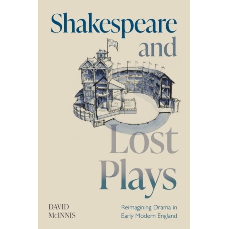 Shakespeare and Lost Plays: Reimagining Drama in Early Modern England