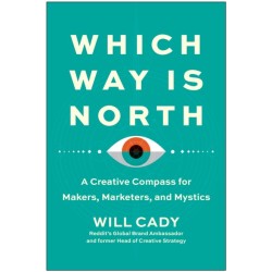 Which Way Is North: A Creative Compass for Makers, Marketers, and Mystics