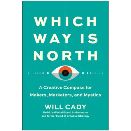 Which Way Is North: A Creative Compass for Makers, Marketers, and Mystics