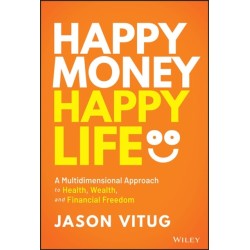 Happy Money Happy Life: A Multidimensional Approach to Health, Wealth, and Financial Freedom