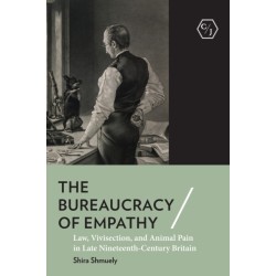 The Bureaucracy of Empathy: Law, Vivisection, and Animal Pain in Late Nineteenth-Century Britain
