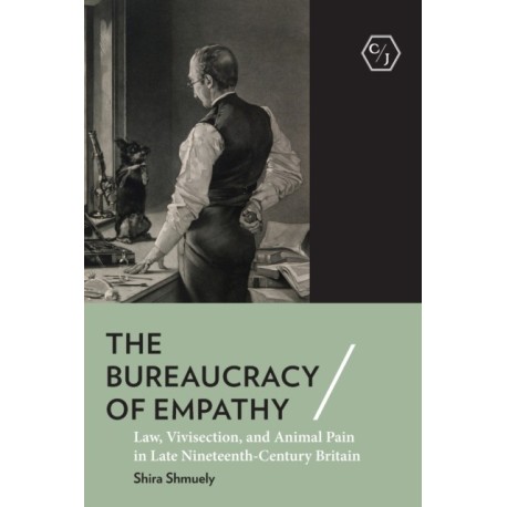 The Bureaucracy of Empathy: Law, Vivisection, and Animal Pain in Late Nineteenth-Century Britain