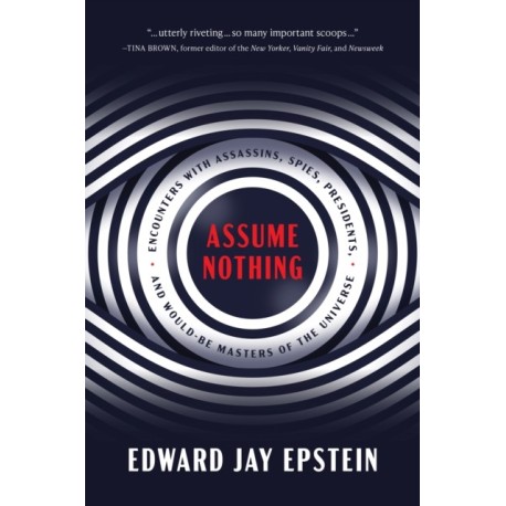 Assume Nothing: Encounters with Assassins, Spies, Presidents, and Would-Be Masters of the Universe