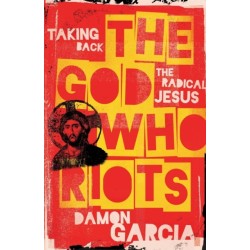 The God Who Riots: Taking Back the Radical Jesus