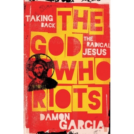The God Who Riots: Taking Back the Radical Jesus
