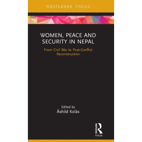 Women, Peace and Security in Nepal: From Civil War to Post-Conflict Reconstruction
