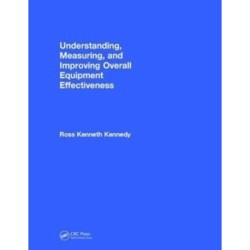 Understanding, Measuring, and Improving Overall Equipment Effectiveness: How to Use OEE to Drive Significant Process Improvement