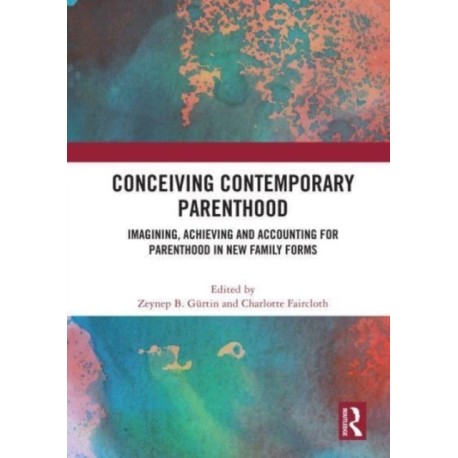 Conceiving Contemporary Parenthood: Imagining, Achieving and Accounting for Parenthood in New Family Forms