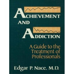 Achievement And Addiction: A Guide To The Treatment Of Professionals
