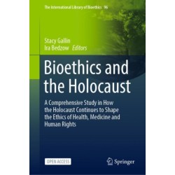 Bioethics and the Holocaust: A Comprehensive Study in How the Holocaust Continues to Shape the Ethics of Health, Medicine and Human Rights