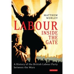 Labour Inside the Gate: A History of the British Labour Party Between the Wars
