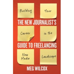 The New Journalist’s Guide to Freelancing: Building Your Career in the New Media Landscape