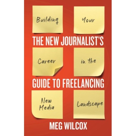 The New Journalist’s Guide to Freelancing: Building Your Career in the New Media Landscape