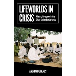 Lifeworlds in Crisis: Making Refugees in the Chad–Sudan Borderlands