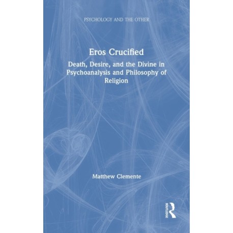 Eros Crucified: Death, Desire, and the Divine in Psychoanalysis and Philosophy of Religion