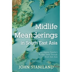 Midlife Meanderings in S E Asia: An Ageing Traveller’s Budget Travel Through S E Asia