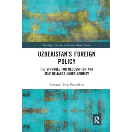 Uzbekistan’s Foreign Policy: The Struggle for Recognition and Self-Reliance under Karimov