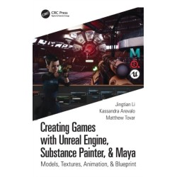 Creating Games with Unreal Engine, Substance Painter, & Maya: Models, Textures, Animation, & Blueprint
