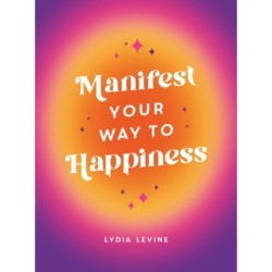 Manifest Your Way to Happiness: All the Tips, Tricks and Techniques You Need to Manifest Your Dream Life