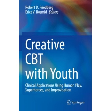 Creative CBT with Youth: Clinical Applications Using Humor, Play, Superheroes, and Improvisation