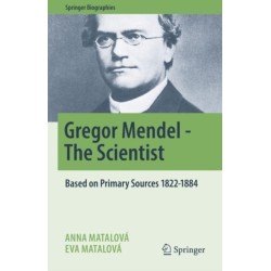 Gregor Mendel - The Scientist: Based on Primary Sources 1822-1884