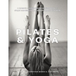 Pilates & Yoga: A dynamic combination for maximum effect- simple exercises to tone and strengthen your body