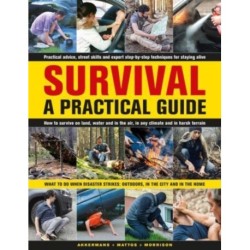 Survival: A Practical Guide: What to do when disaster strikes: outdoors, in the city and in the home