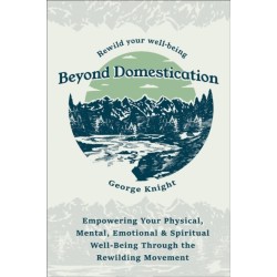 Beyond Domestication: Empowering Your Physical, Mental, Emotional & Spiritual Well-Being Through Rewilding