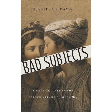 Bad Subjects: Libertine Lives in the French Atlantic, 1619–1814