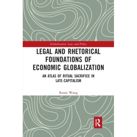 Legal and Rhetorical Foundations of Economic Globalization: An Atlas of Ritual Sacrifice in Late-Capitalism