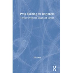 Prop Building for Beginners: Twenty Props for Stage and Screen
