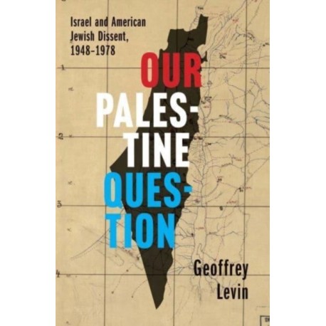 Our Palestine Question: Israel and American Jewish Dissent, 1948-1978