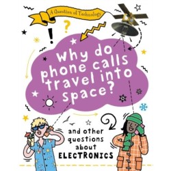 A Question of Technology: Why Do Phone Calls Travel into Space?: And other questions about electronics