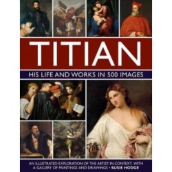 Titian: His Life and Works in 500 Images: An illustrated exploration of the artist and his context, with a gallery of his paintings and drawings