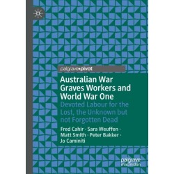Australian War Graves Workers and World War One: Devoted Labour for the Lost, the Unknown but not Forgotten Dead