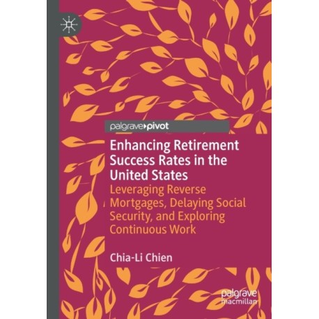 Enhancing Retirement Success Rates in the United States: Leveraging Reverse Mortgages, Delaying Social Security, and Exploring Continuous Work