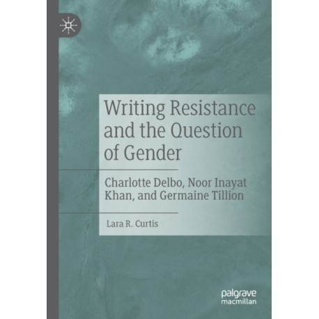 Writing Resistance and the Question of Gender: Charlotte Delbo, Noor Inayat Khan, and Germaine Tillion