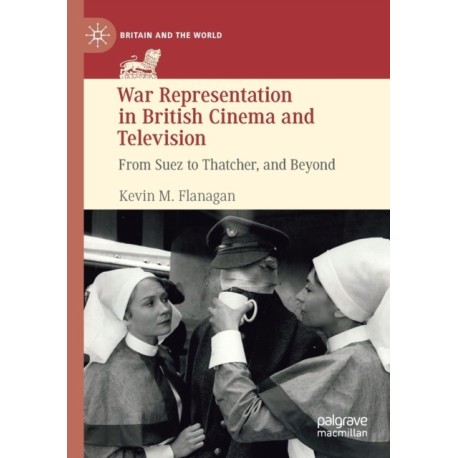 War Representation in British Cinema and Television: From Suez to Thatcher, and Beyond