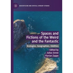 Spaces and Fictions of the Weird and the Fantastic: Ecologies, Geographies, Oddities