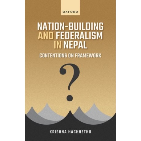 Nation-Building and Federalism in Nepal: Contentions on Framework