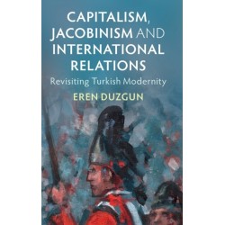 Capitalism, Jacobinism and International Relations: Revisiting Turkish Modernity