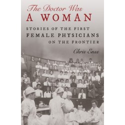 The Doctor Was a Woman: Stories of the First Female Physicians on the Frontier
