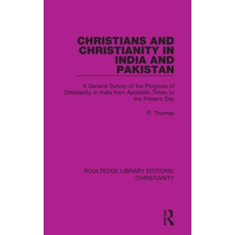 Christians and Christianity in India and Pakistan: A General Survey of the Progress of Christianity in India from Apostolic Times to the Present Day