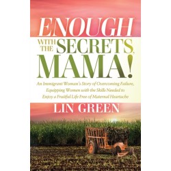Enough with the Secrets, Mama: An Immigrant Woman's Story of Overcoming Failure, Equipping Women with the Skills Needed to Enjoy a Fruitful Life Free of Maternal Heartache
